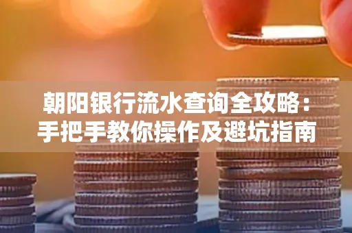 朝阳银行流水查询全攻略：手把手教你操作及避坑指南