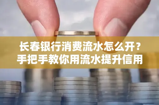 长春银行消费流水怎么开？手把手教你用流水提升信用