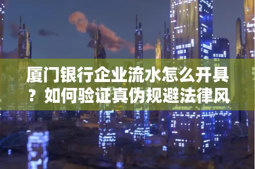 厦门银行企业流水怎么开具？如何验证真伪规避法律风险？