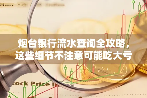 烟台银行流水查询全攻略，这些细节不注意可能吃大亏