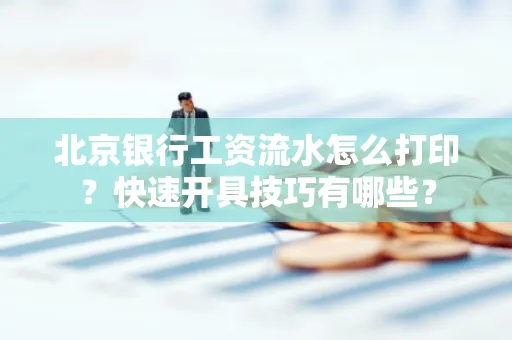 北京银行工资流水怎么打印？快速开具技巧有哪些？