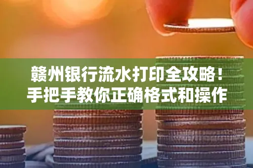 赣州银行流水打印全攻略！手把手教你正确格式和操作