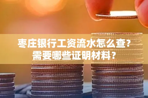 枣庄银行工资流水怎么查？需要哪些证明材料？