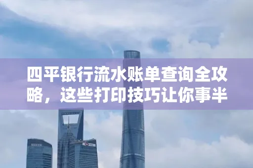 四平银行流水账单查询全攻略，这些打印技巧让你事半功倍