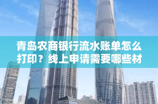 青岛农商银行流水账单怎么打印？线上申请需要哪些材料？