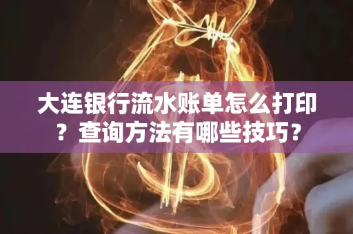 大连银行流水账单怎么打印？查询方法有哪些技巧？