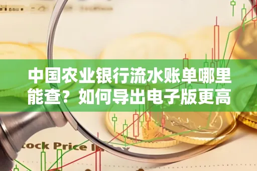 中国农业银行流水账单哪里能查？如何导出电子版更高效