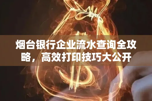 烟台银行企业流水查询全攻略，高效打印技巧大公开