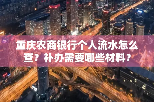 重庆农商银行个人流水怎么查？补办需要哪些材料？