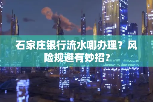 石家庄银行流水哪办理？风险规避有妙招？