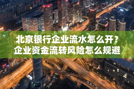 北京银行企业流水怎么开？企业资金流转风险怎么规避？