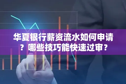 华夏银行薪资流水如何申请？哪些技巧能快速过审？