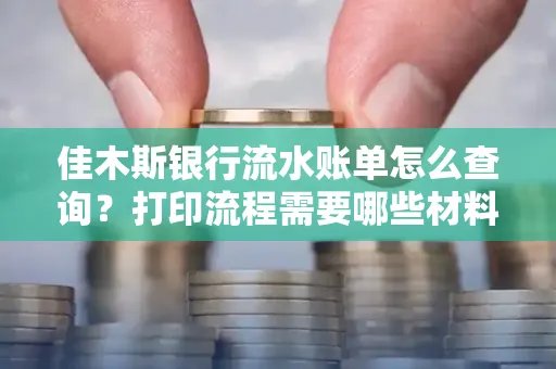 佳木斯银行流水账单怎么查询？打印流程需要哪些材料？