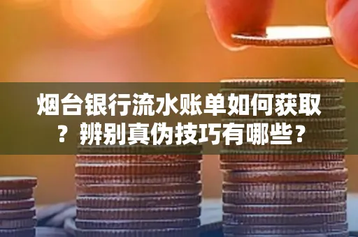 烟台银行流水账单如何获取?辨别真伪技巧有哪些?