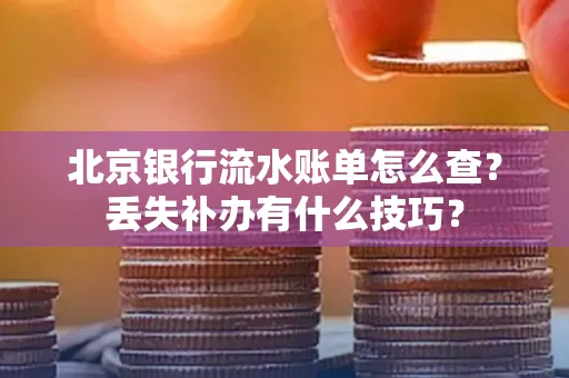 北京银行流水账单怎么查?丢失补办有什么技巧?