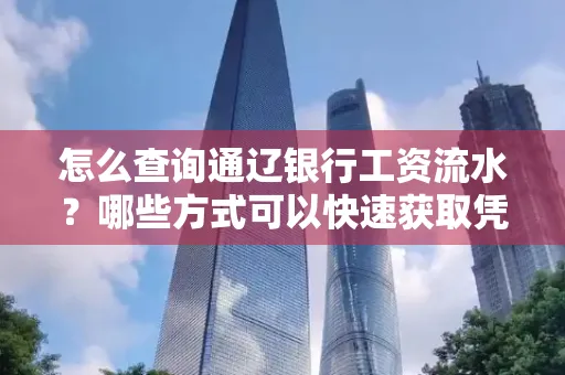 怎么查询通辽银行工资流水?哪些方式可以快速获取凭证?