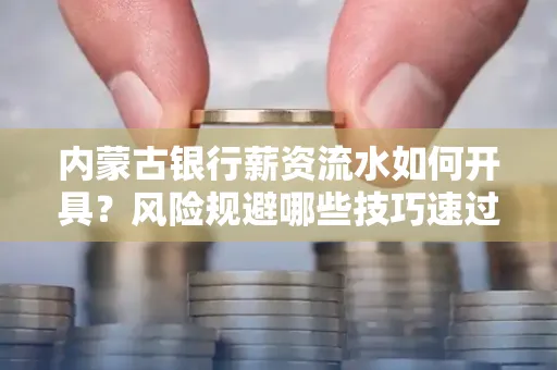内蒙古银行薪资流水如何开具?风险规避哪些技巧速过?