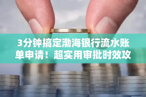 3分钟搞定渤海银行流水账单申请!超实用审批时效攻略