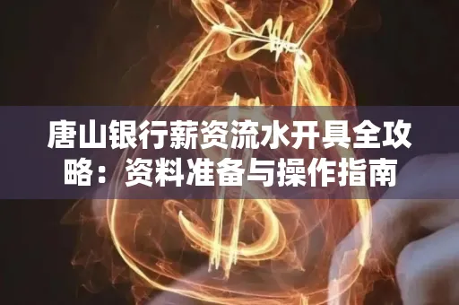 唐山银行薪资流水开具全攻略:资料准备与操作指南