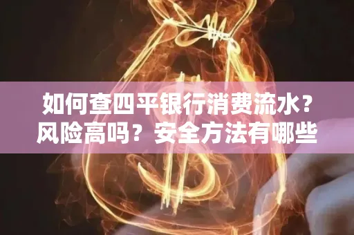 如何查四平银行消费流水?风险高吗?安全方法有哪些?