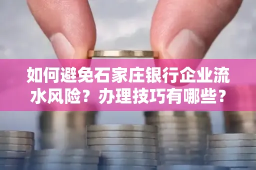 如何避免石家庄银行企业流水风险?办理技巧有哪些?
