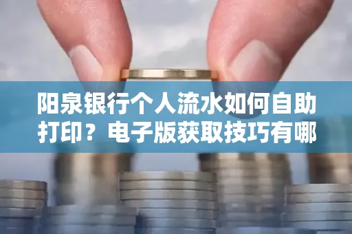 阳泉银行个人流水如何自助打印?电子版获取技巧有哪些?