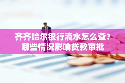 齐齐哈尔银行流水怎么查?哪些情况影响贷款审批