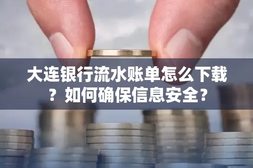 大连银行流水账单怎么下载?如何确保信息安全?