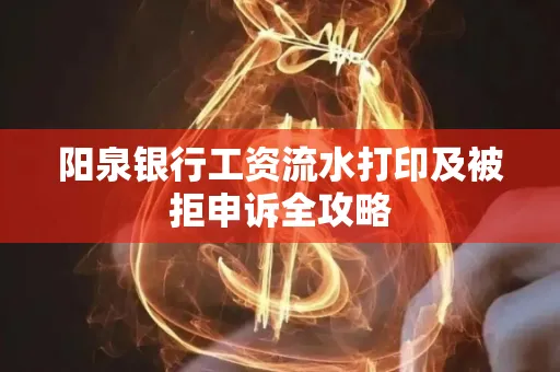 阳泉银行工资流水打印及被拒申诉全攻略