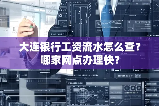 大连银行工资流水怎么查?哪家网点办理快?