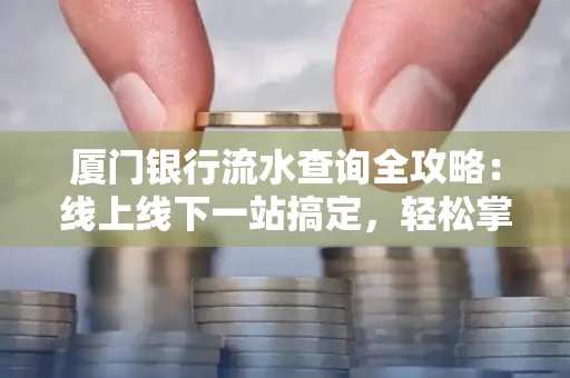 厦门银行流水查询全攻略:线上线下一站搞定,轻松掌握资金动向