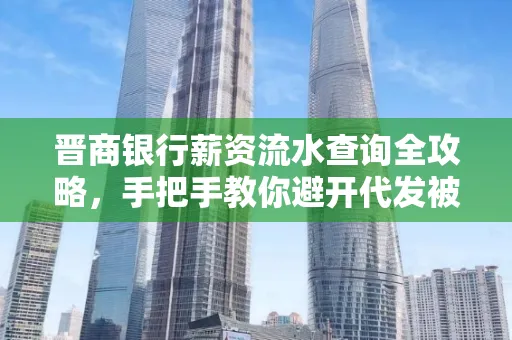 晋商银行薪资流水查询全攻略,手把手教你避开代发被拒坑