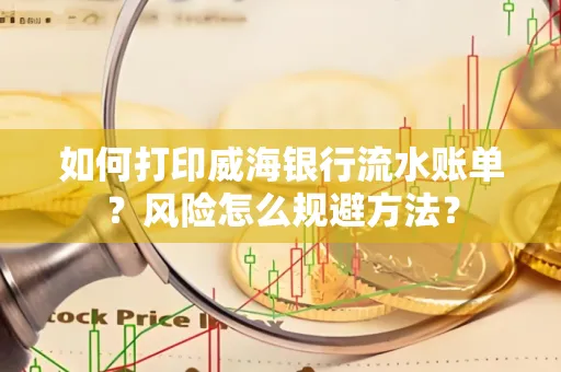 如何打印威海银行流水账单?风险怎么规避方法?