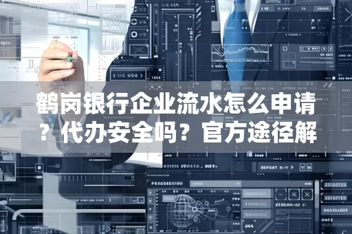 鹤岗银行企业流水怎么申请?代办安全吗?官方途径解析