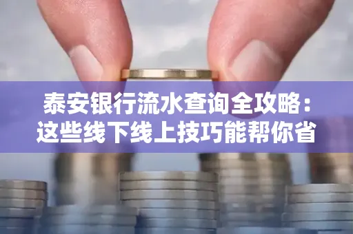 泰安银行流水查询全攻略:这些线下线上技巧能帮你省半小时