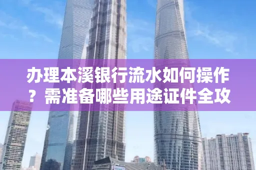 办理本溪银行流水如何操作?需准备哪些用途证件全攻略?