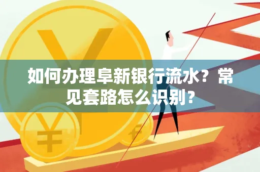 如何办理阜新银行流水?常见套路怎么识别?