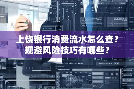 上饶银行消费流水怎么查?规避风险技巧有哪些?
