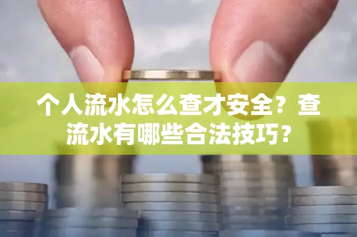 个人流水怎么查才安全?查流水有哪些合法技巧?