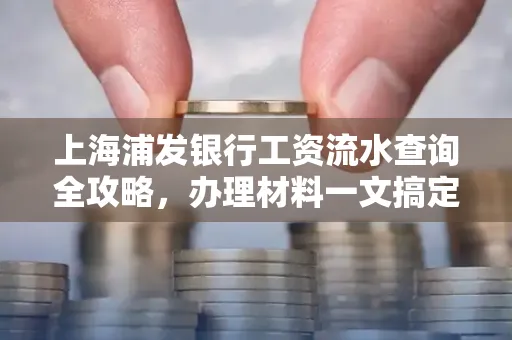 上海浦发银行工资流水查询全攻略,办理材料一文搞定