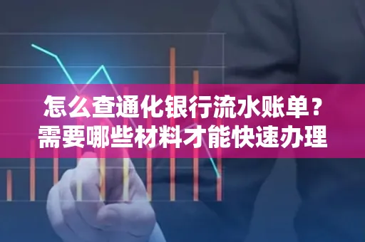 怎么查通化银行流水账单?需要哪些材料才能快速办理?