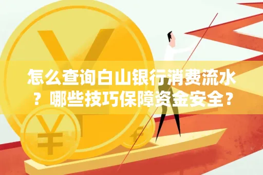 怎么查询白山银行消费流水?哪些技巧保障资金安全?