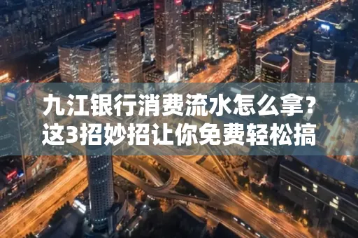 九江银行消费流水怎么拿?这3招妙招让你免费轻松搞定