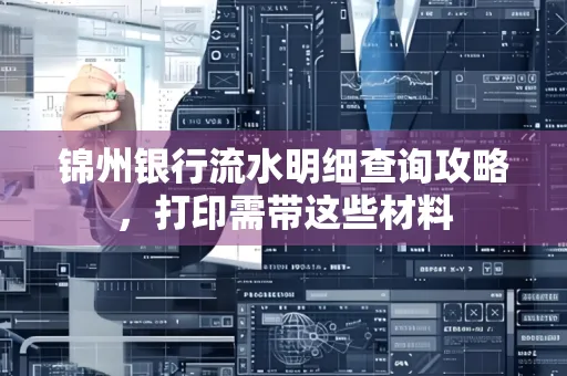 锦州银行流水明细查询攻略,打印需带这些材料