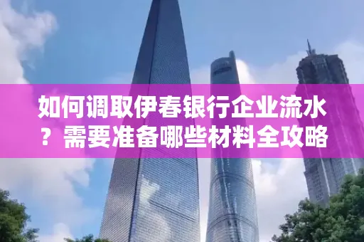 如何调取伊春银行企业流水?需要准备哪些材料全攻略?