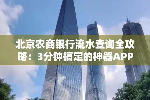 北京农商银行流水查询全攻略:3分钟搞定的神器APP推荐