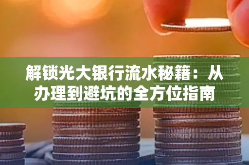 解锁光大银行流水秘籍:从办理到避坑的全方位指南