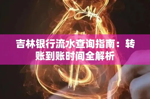 吉林银行流水查询指南:转账到账时间全解析