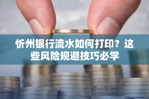 忻州银行流水如何打印?这些风险规避技巧必学