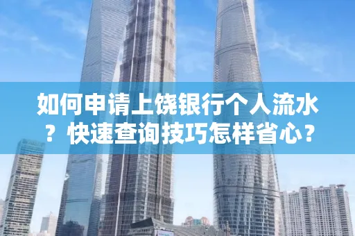 如何申请上饶银行个人流水?快速查询技巧怎样省心?